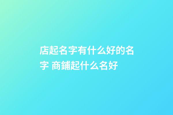 店起名字有什么好的名字 商鋪起什么名好-第1張-店鋪起名-玄機派